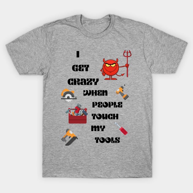 I get crazy When People Touch My Tools T-Shirt by Gina's Creations (Gbugytsh)